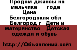 Продам джинсы на мальчика 2-4 года › Цена ­ 500 - Белгородская обл., Белгород г. Дети и материнство » Детская одежда и обувь   